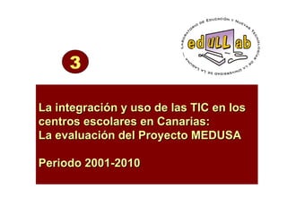 La integración y uso de las TIC en los centros escolares en Canarias:  La evaluación del Proyecto MEDUSA Periodo 2001-2010 3 