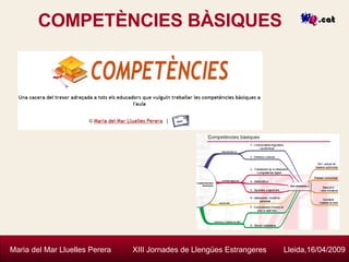 COMPETÈNCIES BÀSIQUES Maria del Mar Lluelles Perera  XIII Jornades de Llengües Estrangeres  Lleida,16/04/2009 