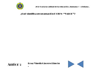 2012 Hacia la calidad de la educación , humana y cristiana .



¿Qué significa programación P DIGN=“VALOR”?




     Rosa Yineth Cáceres Rincón
     .
 