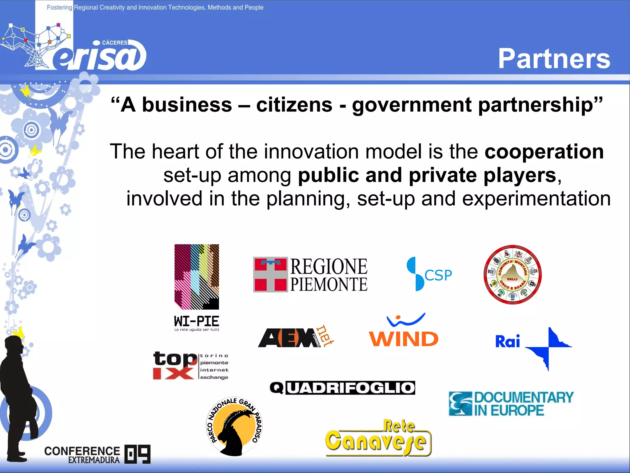 Partners “ A business – citizens - government partnership” The heart of the innovation model is the  cooperation  set-up among  public and private players ,  involved in the planning, set-up and experimentation  