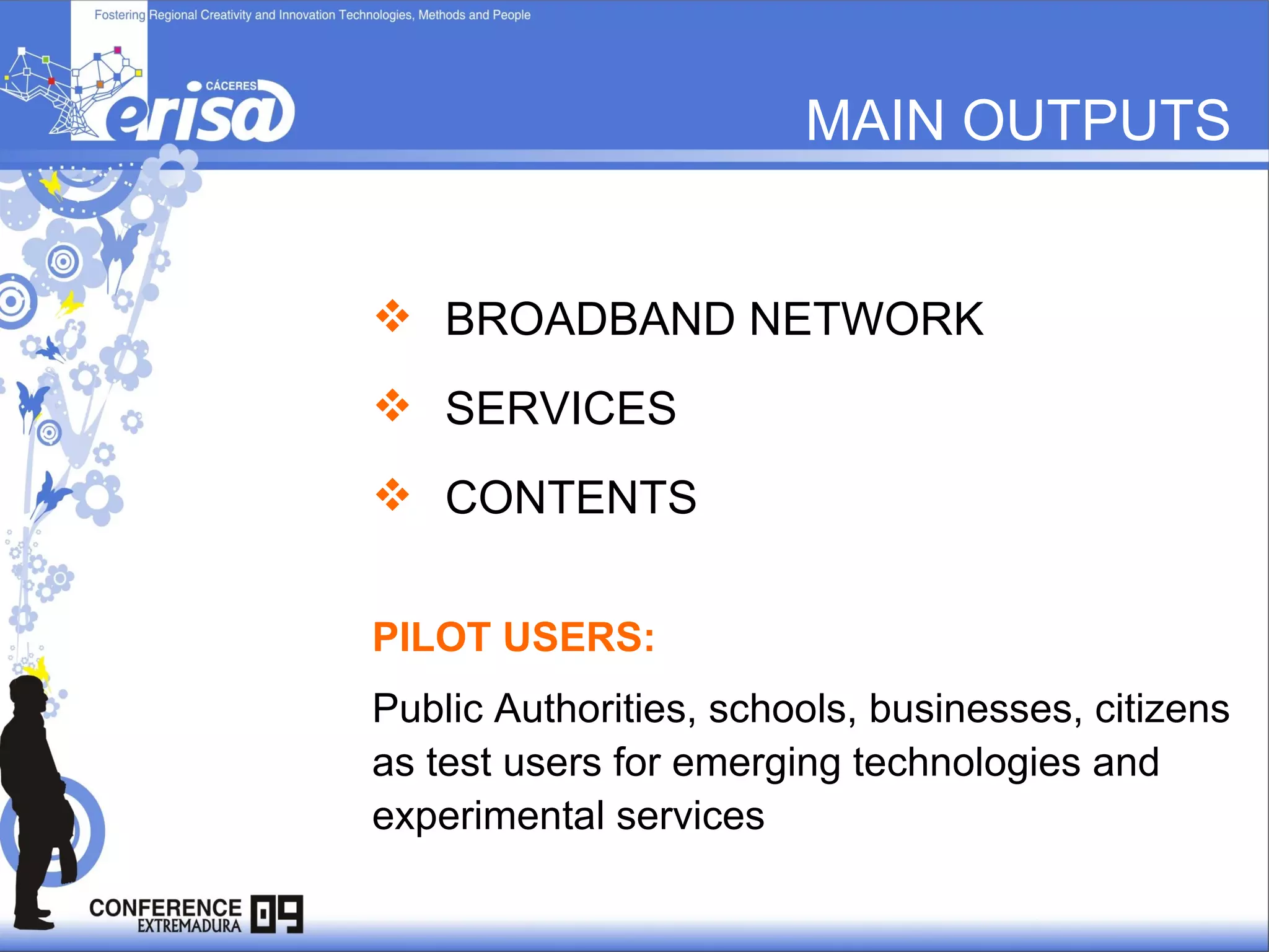 BROADBAND NETWORK  SERVICES CONTENTS MAIN OUTPUTS PILOT USERS:  Public Authorities, schools, businesses, citizens as test users for emerging technologies and experimental services 