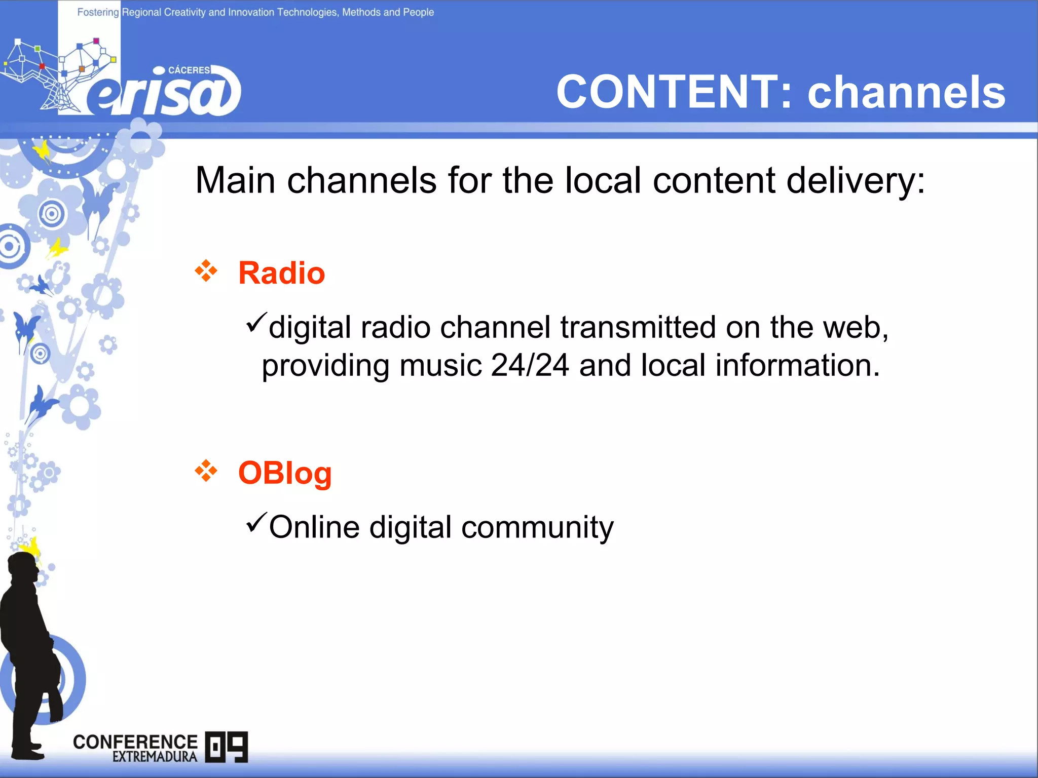 Main channels for the local content delivery: CONTENT: channels Radio   digital radio channel transmitted on the web,  providing music 24/24 and local information. OBlog   Online digital community 