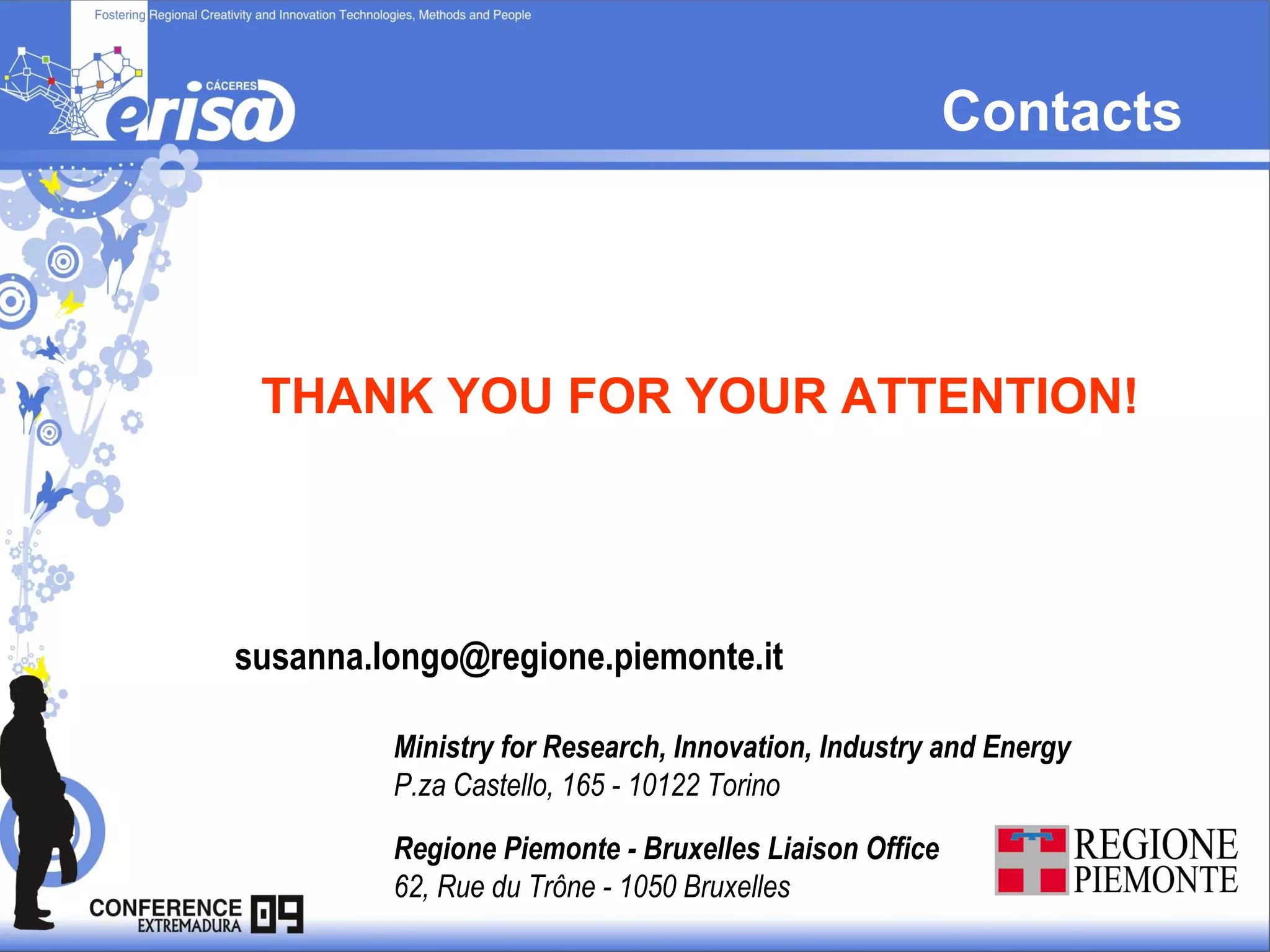 Contacts Ministry for Research, Innovation, Industry and Energy   P.za Castello, 165 - 10122 Torino  Regione Piemonte - Bruxelles Liaison Office   62, Rue du Trône - 1050 Bruxelles  THANK YOU FOR YOUR ATTENTION! [email_address] 