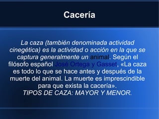 Cacería
La caza (también denominada actividad
cinegética) es la actividad o acción en la que se
captura generalmente un an...