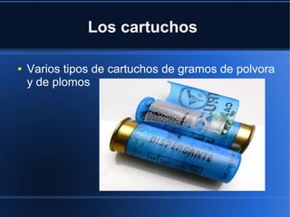 Los cartuchos
● Varios tipos de cartuchos de gramos de polvora
y de plomos