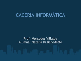 CACERÍA INFORMÁTICA Prof. Mercedes Villalba Alumna: Natalia Di Benedetto 