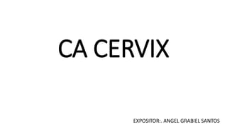 CA CERVIX
EXPOSITOR:. ANGEL GRABIEL SANTOS
 