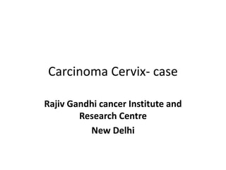 Carcinoma Cervix- case
Rajiv Gandhi cancer Institute and
Research Centre
New Delhi
 