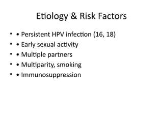 Etiology & Risk Factors
• • Persistent HPV infection (16, 18)
• • Early sexual activity
• • Multiple partners
• • Multiparity, smoking
• • Immunosuppression
 