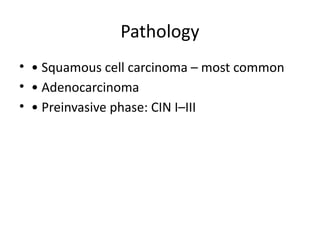 Pathology
• • Squamous cell carcinoma – most common
• • Adenocarcinoma
• • Preinvasive phase: CIN I–III
 