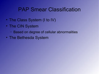 PAP Smear Classification
●
The Class System (I to IV)
●
The CIN System
– Based on degree of cellular abnormalities
●
The Bethesda System
 