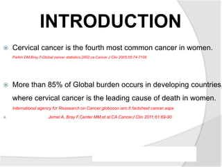 INTRODUCTION
 Cervical cancer is the fourth most common cancer in women.
Parkin DM,Bray F.Global cancer statistics,2002.c...