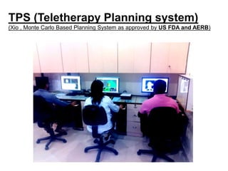TPS (Teletherapy Planning system)
(Xio , Monte Carlo Based Planning System as approved by US FDA and AERB)
 