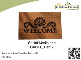 Social Media and
                       CACFP, Part 2
Samantha Kay-Daleiden Marshall
Fall 2012
 