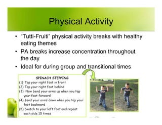 Physical Activity
• “Tutti-Fruiti” physical activity breaks with healthy
  eating themes
• PA breaks increase concentratio...