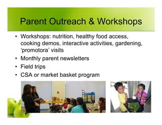 Parent Outreach & Workshops
• Workshops: nutrition, healthy food access,
  cooking demos, interactive activities, gardenin...