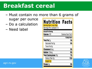 agri.nv.gov
Breakfast cereal
– Must contain no more than 6 grams of
sugar per ounce
– Do a calculation
– Need label
 