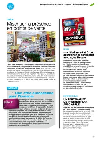 Faits nts
                                                   pArtEnAirE dES GrAndS ActEurS dE LA conSoMMAtion
      a
marqu
   2010




GrècE

Miser sur la présence
en points de vente



                                                                               itALiE
                                                                                   Mediamarket Group
                                                                               approfondit le partenariat
                                                                               avec Agos Ducato
                                                                               agos ducato renforce ses liens avec
                                                                               mediamarket group, le leader européen
Grâce à ses nombreux partenaires sur les marchés de l’automobile,              de l’électronique domestique. depuis
du nautisme et de l’équipement de la maison, credicom consumer                 mars 2010, ce partenariat couvre l’ensemble
finance est présent sur 900  points de vente. Ainsi, Credicom a des            de la division mediaworld et non plus
accords avec les 100 magasins d’Expert Hella (groupe de distribution d’élec-   seulement son site internet. ainsi
troménager et d’équipement) ou encore Electronic & Euronics (groupement        redimensionné, ce nouveau partenariat
formant le deuxième réseau le plus important en Europe pour la distribution    va inclure aussi la gestion de la carte
des produits électroniques et électriques). En outre, afin de développer en-   de crédit mediaworld prestige. comme agos
core sa position sur le marché de l’équipement des ménages, Credicom a         ducato continue par ailleurs d’accompagner
signé, en octobre 2010, un accord avec Leroy Merlin, groupe installé en        la marque saturn, sa présence sera
Grèce depuis 2005.                                                             donc renforcée auprès des clients
                                                                               de mediamarket group. cette plus large
                                                                               visibilité se traduira aussi par une
                                                                               accélération de l’activité et une progression
 Internet                                                                      de la production de crédits.


     une offre européenne
  pour pixmania                                                                inforMAtiquE
                   crédit agricole consumer Finance a développé                uN pArTeNArIAT
                   pour pixmania, leader européen de l’e-commerce,
                   une solution de crédit en ligne paneuropéenne :
                                                                               De preMIer pLAN
                    la carte vipix+. les internautes issus de 15 pays          AVeC AppLe
                    européens bénéficient de la possibilité de régler          Apple est l’un des partenaires stratégiques
                    leurs achats au comptant ou à crédit. grâce aux            de crédit Agricole consumer finance.
  innovations proposées par la carte, le service rendu au client               La naissance de ce partenariat remonte à 1999,
  est optimisé. sont ainsi prévus le paiement uniquement après                 lors de la signature d’un accord couvrant
  réception et vérification par le client de sa commande, ou encore,           toute l’Europe. Trois canaux de distribution ont
  pour 2011, la dématérialisation. en outre, une offre de crédit               été définis : le réseau des revendeurs Apple
  spécifique accompagne le programme de fidélité de pixmania.                  Premium, les boutiques de détail et le site
  ce partenariat vient affirmer les ambitions de crédit agricole               de vente en ligne. Mis en place dans huit pays
  consumer Finance, parmi lesquelles le leadership à                           – Allemagne, Italie, France, Danemark,
  l’international et le développement de son positionnement                    Portugal, Maroc, Belgique et Pologne –,
  dans le monde du numérique.                                                  cet accord a débouché sur une activité
                                                                               particulièrement dynamique.




                                                                                                                            17
 