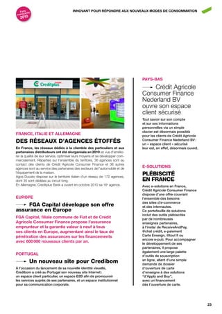 Faits nts                            innovAnt pour répondrE Aux nouvEAux ModES dE conSoMMAtion
      a
marqu
   2010




                                                                               pAyS-BAS

                                                                                     Crédit Agricole
                                                                               Consumer Finance
                                                                               Nederland BV
                                                                               ouvre son espace
                                                                               client sécurisé
                                                                               tout savoir sur son compte
                                                                               et sur ses informations
                                                                               personnelles via un simple
                                                                               clavier est désormais possible
frAncE, itALiE Et ALLEMAGnE                                                    pour les clients de crédit agricole
DeS rÉSeAuX D’AGeNCeS ÉToFFÉS                                                  consumer Finance nederland bv :
                                                                               un « espace client » sécurisé
En france, les réseaux dédiés à la clientèle des particuliers et aux           leur est, en effet, désormais ouvert.
partenaires distributeurs ont été réorganisés en 2010 en vue d’amélio-
rer la qualité de leur service, optimiser leurs moyens et se développer com-
mercialement. Réparties sur l’ensemble du territoire, 36 agences sont au
contact des clients de Crédit Agricole Consumer Finance et 36 autres
agences sont au service des partenaires des secteurs de l’automobile et de
                                                                               E-SoLutionS
l’équipement de la maison.
Agos Ducato dispose sur le territoire italien d’un réseau de 172 agences,
                                                                               pLÉbISCITÉ
dont 35 sont dédiées au circuit long.                                          eN FrANCe
En Allemagne, Creditplus Bank a ouvert en octobre 2010 sa 16e agence.          avec e-solutions en France,
                                                                               crédit agricole consumer Finance
                                                                               dispose d’une offre couvrant
EuropE                                                                         l’ensemble des besoins
                                                                               des sites d’e-commerce
     FGA Capital développe son offre                                           et des internautes.
assurance en europe                                                            ce portefeuille de solutions
                                                                               inclut des outils plébiscités
fGA capital, filiale commune de fiat et de crédit                              par de nombreuses
Agricole consumer finance propose l’assurance                                  enseignes partenaires,
emprunteur et la garantie valeur à neuf à tous                                 à l’instar de receiveandpay,
ses clients en Europe, augmentant ainsi le taux de                             @chat crédit, e-paiement
pénétration des assurances sur les financements                                carte enseign, @tout fi ou
                                                                               encore e-pub. pour accompagner
avec 600 000 nouveaux clients par an.                                          le développement de ses
                                                                               partenaires, il propose
                                                                               également une large palette
portuGAL                                                                       d’outils de souscription
          un nouveau site pour Credibom                                        en ligne, allant d’une simple
                                                                               demande de dossier
À l’occasion du lancement de sa nouvelle identité visuelle,                    d’ouverture de carte
credibom a créé au portugal son nouveau site internet :                        d’enseigne à des solutions
un espace client particulier, un espace b2b afin de promouvoir                 “d’apply and buy”,
les services auprès de ses partenaires, et un espace institutionnel            avec un financement
pour sa communication corporate.                                               dès l’ouverture de carte.




                                                                                                                       23
 