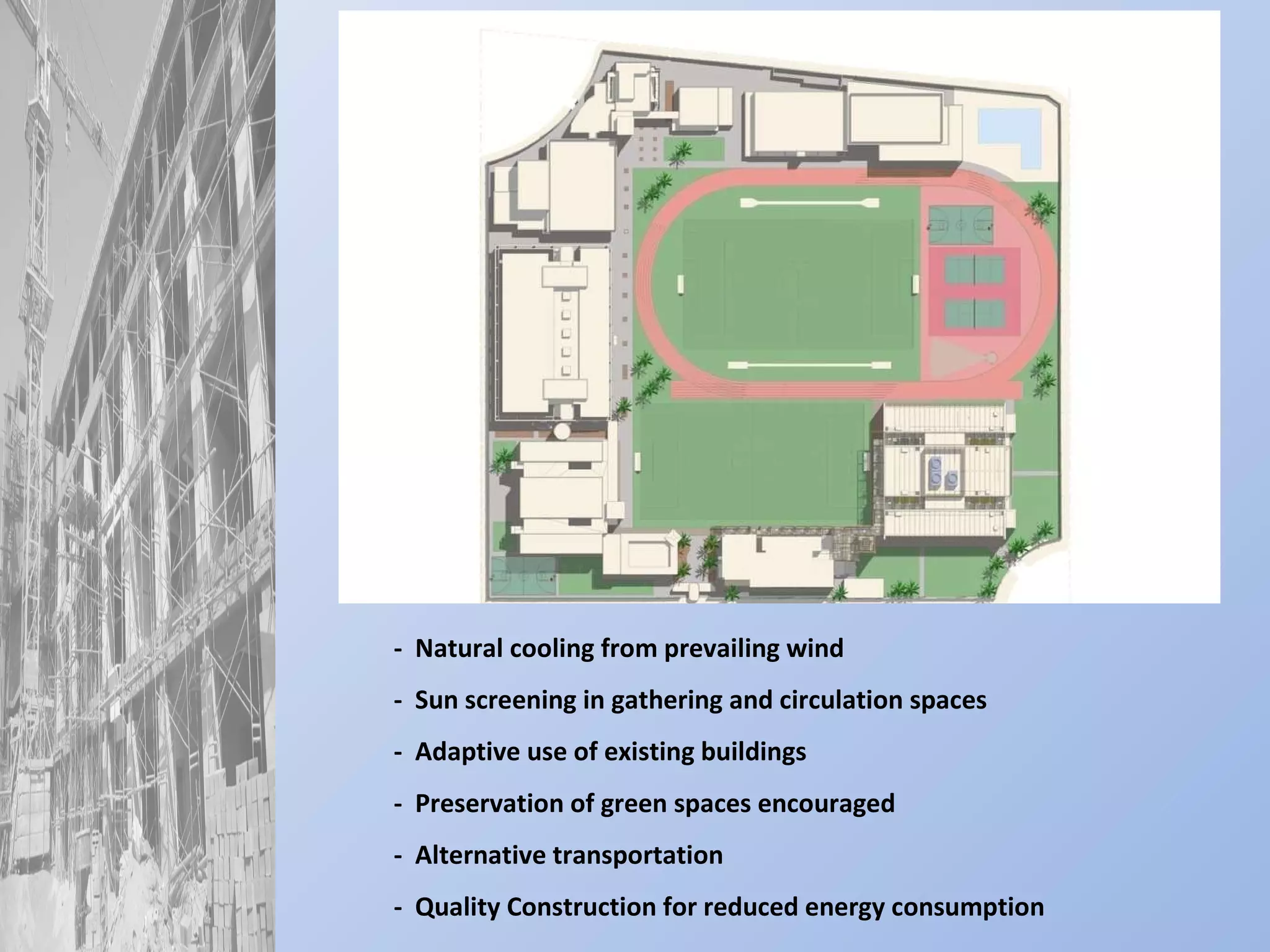 -  Natural cooling from prevailing wind -  Sun screening in gathering and circulation spaces -  Adaptive use of existing buildings -  Preservation of green spaces encouraged -  Alternative transportation  -  Quality Construction for reduced energy consumption 