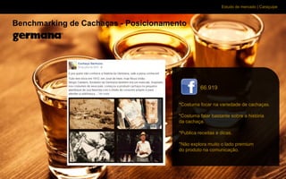 Estudo de mercado | Caraçuipe
Benchmarking de Cachaças - Posicionamento
66.919
*Costuma focar na variedade de cachaças.
*Costuma falar bastante sobre a história
da cachaça.
*Publica receitas e dicas.
*Não explora muito o lado premium
do produto na comunicação.
 