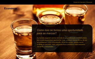 Estudo de mercado | Caraçuipe
Economia
Como isso se tornou uma oportunidade
para as marcas?
As marcas pegaram carona na onda da gourmetização e exclusividade
que a palavra premium representa. Logo, produzir menos deixou de ser
um problema e virou uma solução. Afinal de contas, quanto menor
a oferta no mercado, mais valorizado fica o produto e mais exclusivo
se sente o consumidor.
 