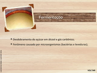 Fermentação



Desdobramento do açúcar em álcool e gás carbônico;
Fenômeno causado por microorganismos (bactérias e leveduras);




                                                             VOLTAR
 