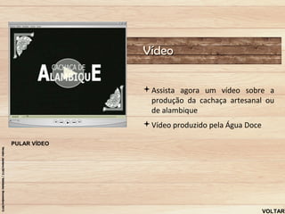 Vídeo

              Assista agora um vídeo sobre a
               produção da cachaça artesanal ou
               de alambique
              Vídeo produzido pela Água Doce

PULAR VÍDEO




                                                VOLTAR
 