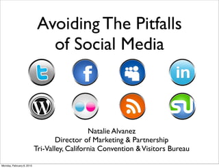 Avoiding The Pitfalls
                              of Social Media



                                              Natalie Alvanez
                                   Director of Marketing & Partnership
                           Tri-Valley, California Convention & Visitors Bureau

Monday, February 8, 2010
 