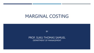 MARGINAL COSTING
BY
PROF. SUKU THOMAS SAMUEL
DEPARTMENT OF MANAGEMENT
 