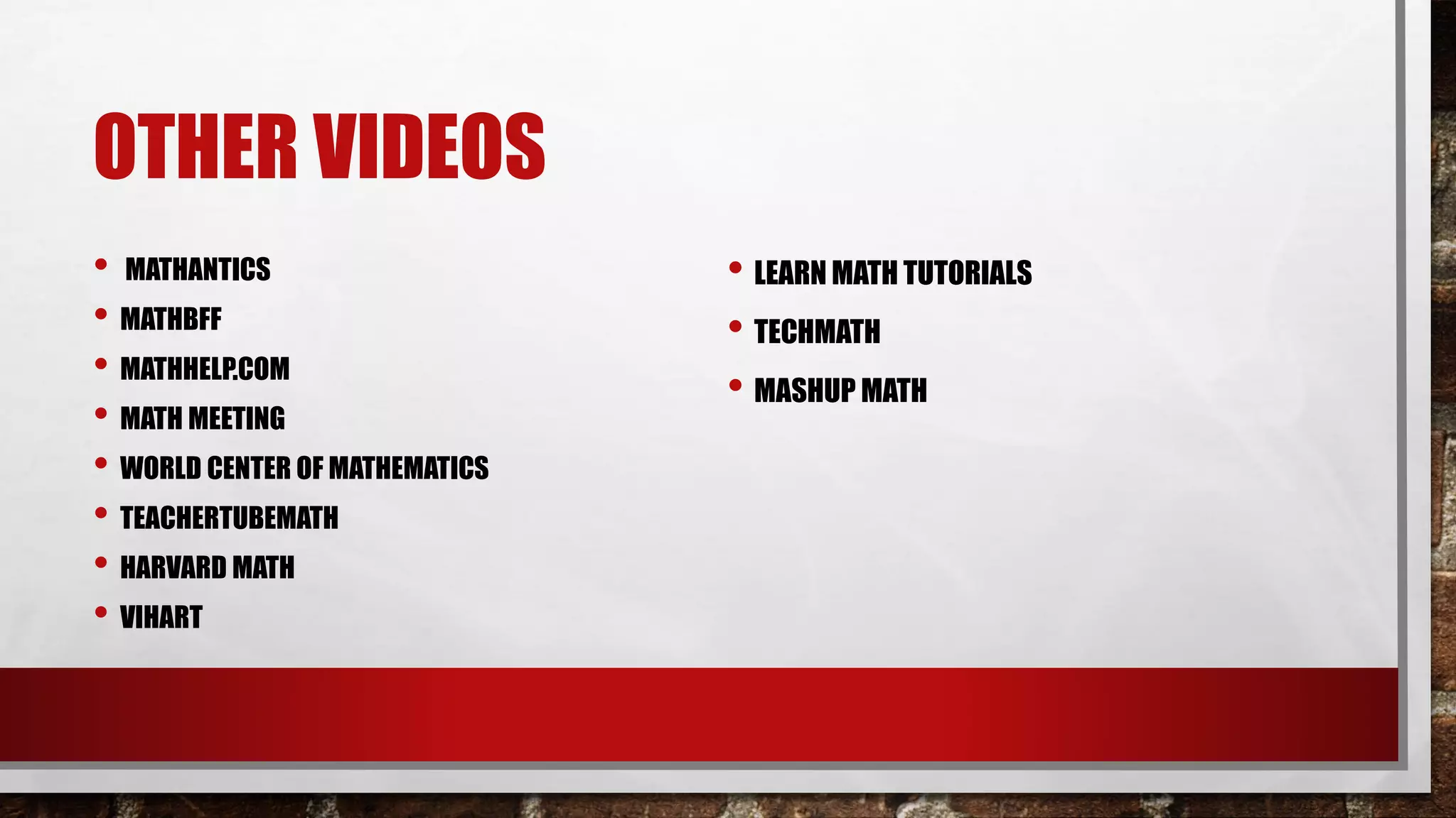 OTHER VIDEOS
• MATHANTICS
• MATHBFF
• MATHHELP.COM
• MATH MEETING
• WORLD CENTER OF MATHEMATICS
• TEACHERTUBEMATH
• HARVARD MATH
• VIHART
• LEARN MATH TUTORIALS
• TECHMATH
• MASHUP MATH
 