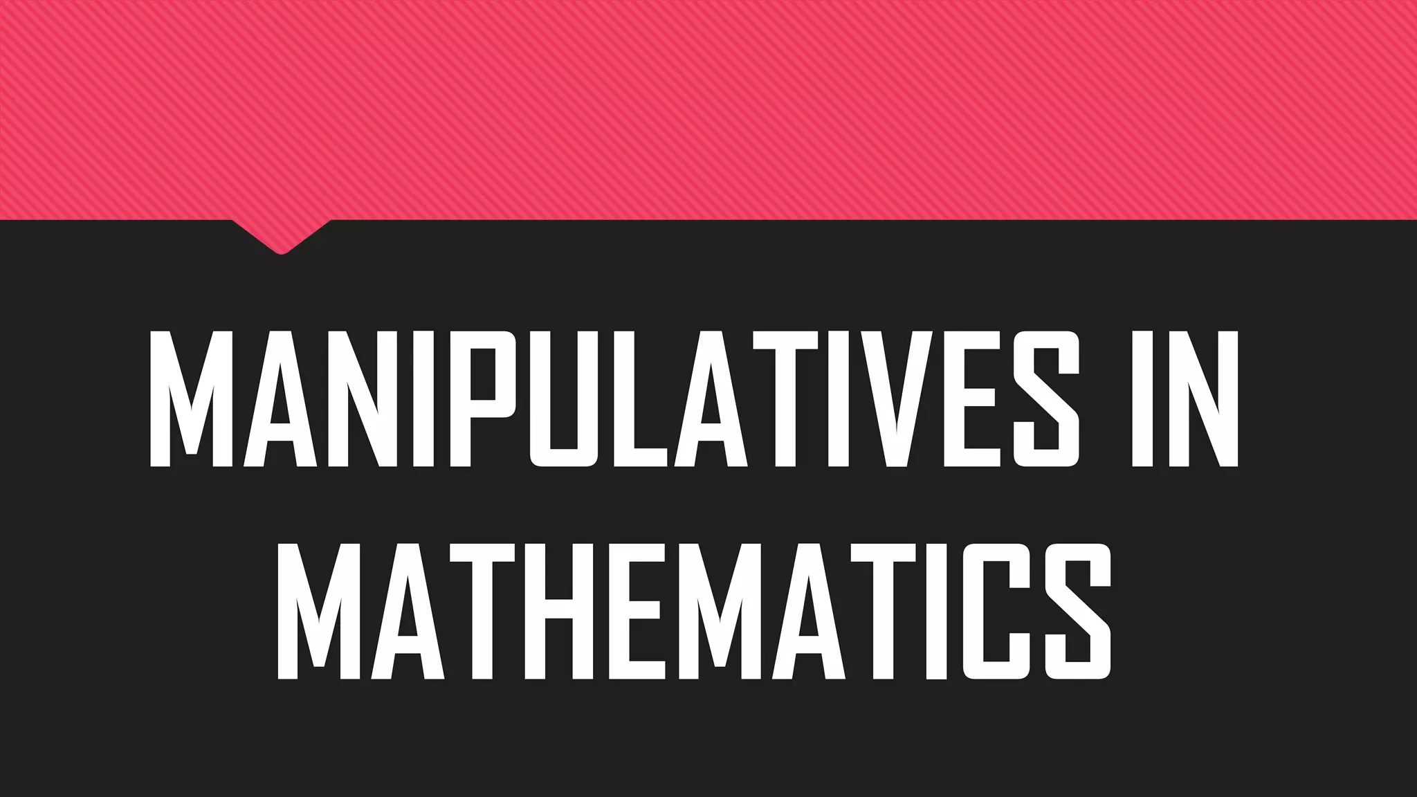 MANIPULATIVES IN
MATHEMATICS
 