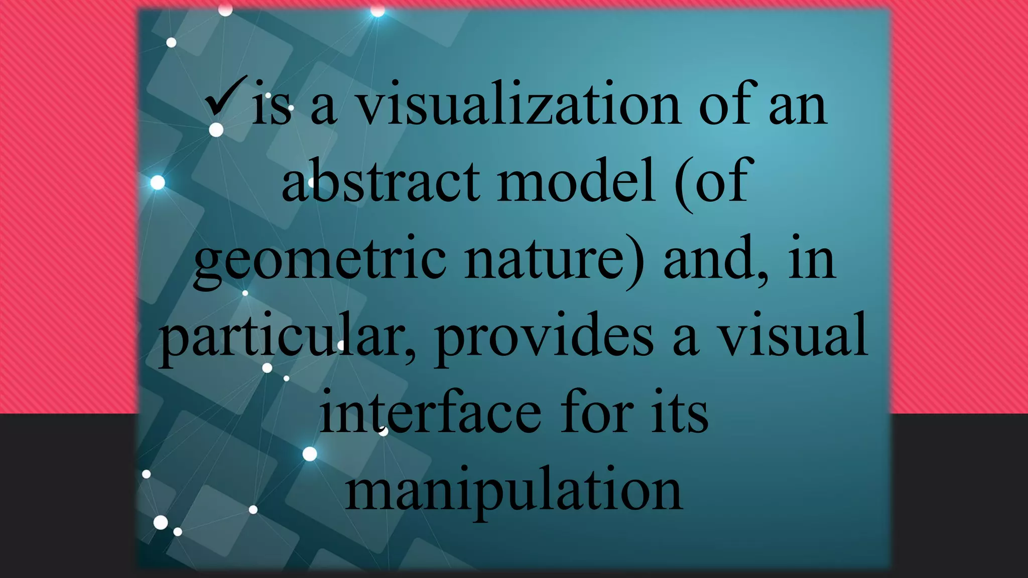 is a visualization of an
abstract model (of
geometric nature) and, in
particular, provides a visual
interface for its
manipulation
 