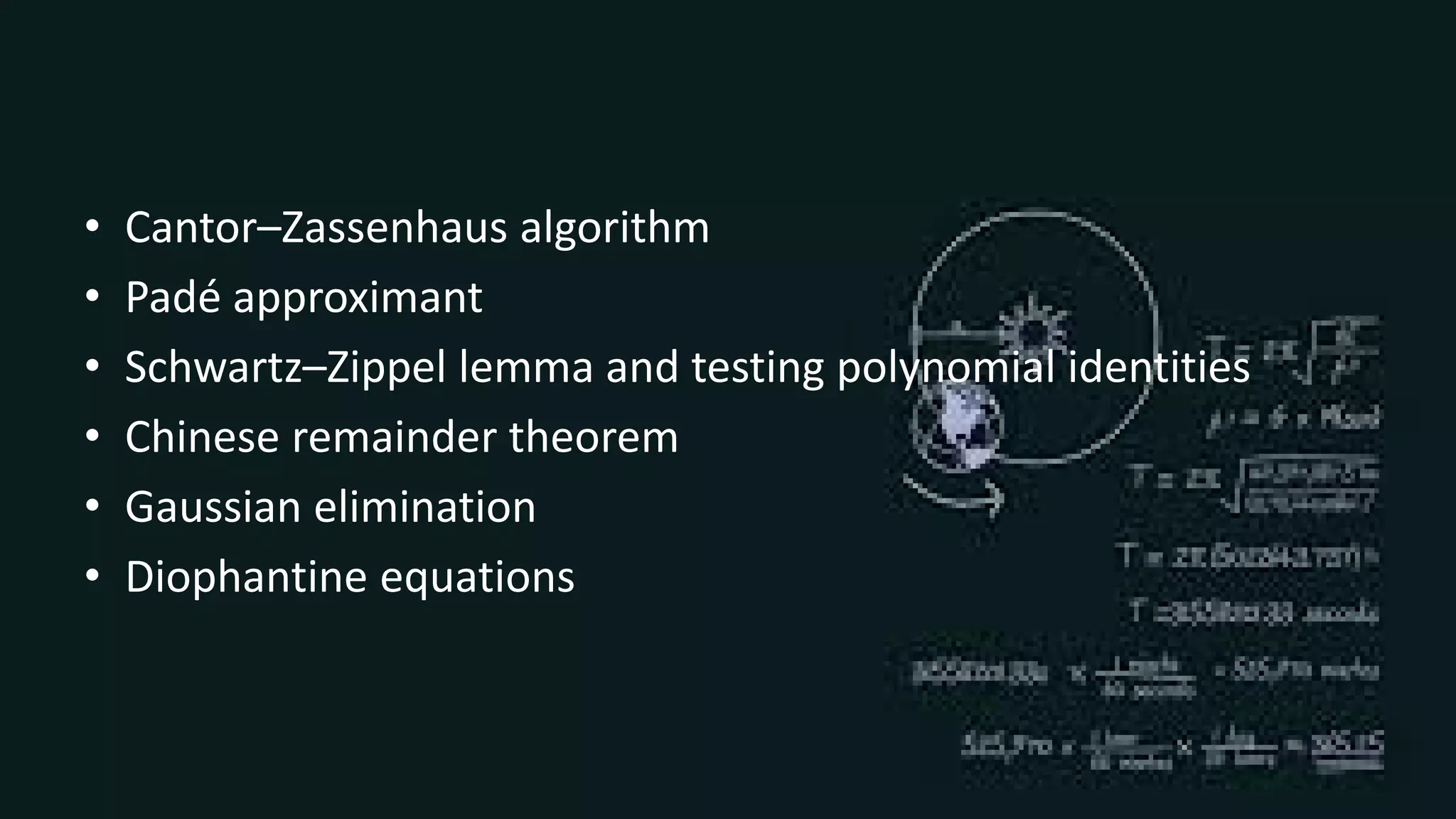 • Cantor–Zassenhaus algorithm
• Padé approximant
• Schwartz–Zippel lemma and testing polynomial identities
• Chinese remainder theorem
• Gaussian elimination
• Diophantine equations
 