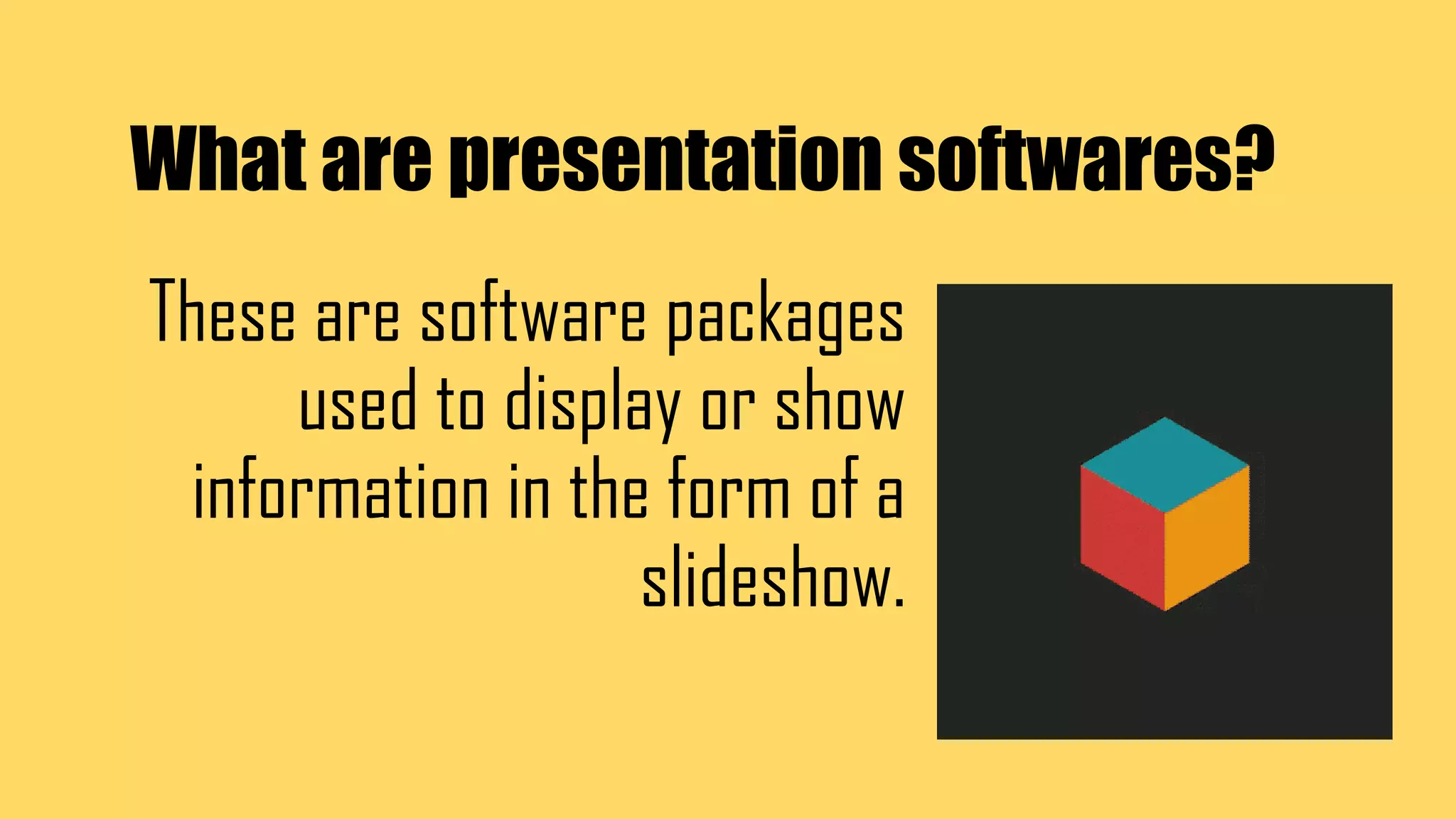What are presentation softwares?
These are software packages
used to display or show
information in the form of a
slideshow.
 