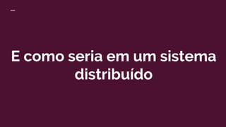 E como seria em um sistema
distribuído
 