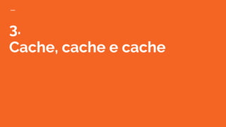 3.
Cache, cache e cache
 