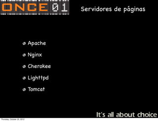 Servidores de páginas




                             Apache

                             Nginx

                             Cherokee

                             Lighttpd

                             Tomcat




Thursday, October 25, 2012
 