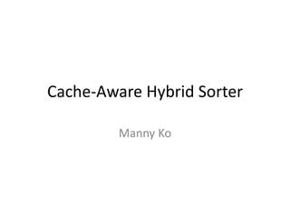 Cache-Aware Hybrid Sorter

         Manny Ko
 