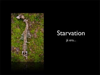 Starvation
   já era...
 