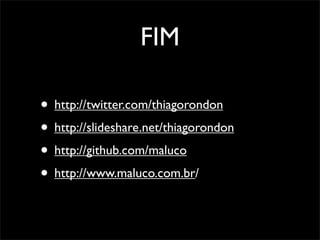 FIM

• http://twitter.com/thiagorondon
• http://slideshare.net/thiagorondon
• http://github.com/maluco
• http://www.maluco.com.br/
 