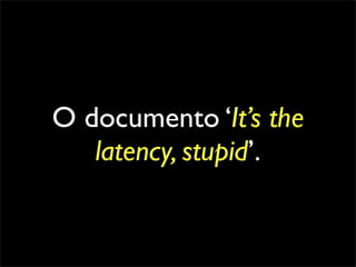 O documento ‘It’s the
   latency, stupid’.
 