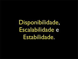 Disponibilidade,
Escalabilidade e
 Estabilidade.
 
