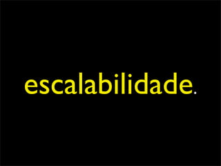 escalabilidade.
 