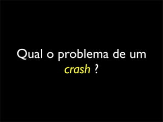 Qual o problema de um
        crash ?
 