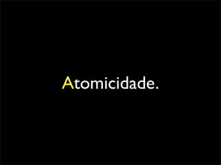 Atomicidade.
 