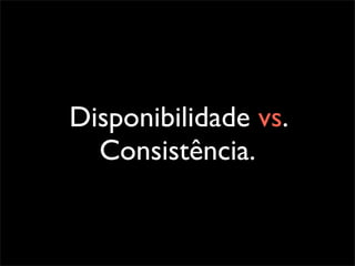 Disponibilidade vs.
  Consistência.
 