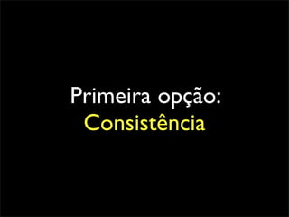 Primeira opção:
 Consistência
 
