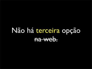 Não há terceira opção
      na web.
 