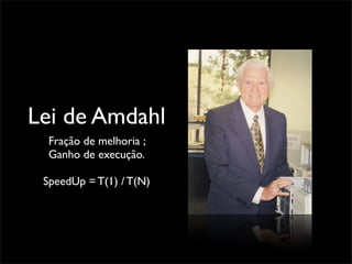 Lei de Amdahl
  Fração de melhoria ;
  Ganho de execução.

 SpeedUp = T(1) / T(N)
 